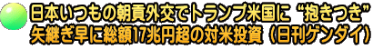 日本いつもの朝貢外交でトランプ米国に“抱きつき” 矢継ぎ早に総額17兆円超の対米投資（日刊ゲンダイ）