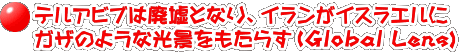 テルアビブは廃墟となり、イランがイスラエルに ガザのような光景をもたらす（Global Lens)