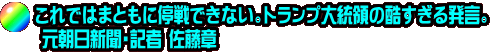 これではまともに停戦できない。トランプ大統領の酷すぎる発言。  元朝日新聞・記者 佐藤章