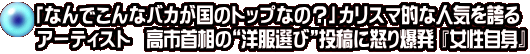 「なんでこんなバカが国のトップなの？」カリスマ的な人気を誇る アーティスト  高市首相の“洋服選び”投稿に怒り爆発 『女性自身』
