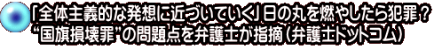 「全体主義的な発想に近づいていく」日の丸を燃やしたら犯罪? “国旗損壊罪”の問題点を弁護士が指摘(弁護士ドットコム)