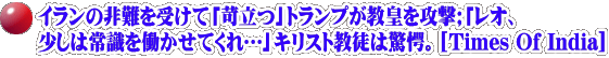 イランの非難を受けて「苛立つ」トランプが教皇を攻撃;「レオ、 少しは常識を働かせてくれ…」キリスト教徒は驚愕。[Times Of India]