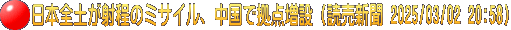 日本全土が射程のミサイル、中国で拠点増設（読売新聞 2025/03/02 20:58）