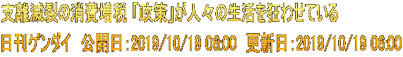 支離滅裂の消費増税 「政策」が人々の生活を狂わせている 日刊ゲンダイ　公開日：2019/10/19 06:00　更新日：2019/10/19 06:00