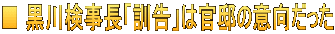 ■ 黒川検事長「訓告」は官邸の意向だった