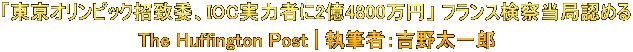 「東京オリンピック招致委、IOC実力者に2億4800万円」 フランス検察当局認める The Huffington Post | 執筆者:吉野太一郎
