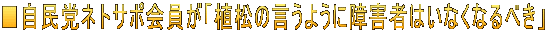 ■自民党ネトサポ会員が「植松の言うように障害者はいなくなるべき」