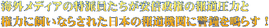 海外メディアの特派員たちが安倍政権の報道圧力と 権力に飼いならされた日本の報道機関に警鐘を鳴らす!