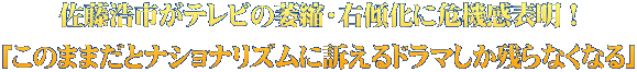 佐藤浩市がテレビの萎縮・右傾化に危機感表明! 「このままだとナショナリズムに訴えるドラマしか残らなくなる」