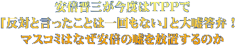 安倍晋三が今度はTPPで 「反対と言ったことは一回もない」と大嘘答弁! マスコミはなぜ安倍の嘘を放置するのか