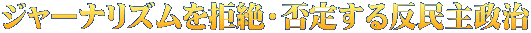 ジャーナリズムを拒絶・否定する反民主政治