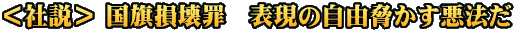＜社説＞ 国旗損壊罪　表現の自由脅かす悪法だ