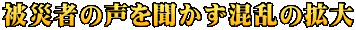被災者の声を聞かず混乱の拡大