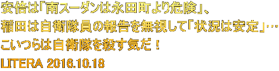 安倍は「南スーダンは永田町より危険」、 稲田は自衛隊員の報告を無視して「状況は安定」… こいつらは自衛隊を殺す気だ! LITERA 2016.10.18