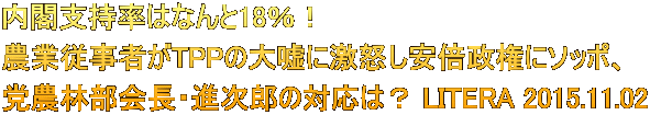 内閣支持率はなんと18%! 農業従事者がTPPの大嘘に激怒し安倍政権にソッポ、 党農林部会長・進次郎の対応は? LITERA 2015.11.02
