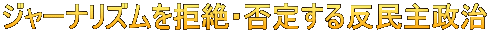 ジャーナリズムを拒絶・否定する反民主政治