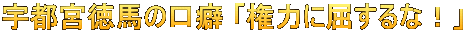 宇都宮徳馬の口癖 「権力に屈するな！」