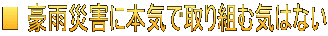 ■ 豪雨災害に本気で取り組む気はない