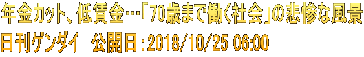 年金カット、低賃金…「70歳まで働く社会」の悲惨な風景 日刊ゲンダイ　公開日：2018/10/25 06:00