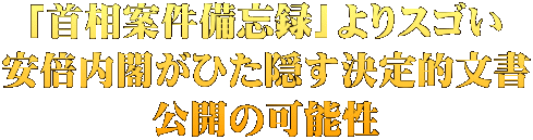 「首相案件備忘録」よりスゴい 安倍内閣がひた隠す決定的文書 公開の可能性