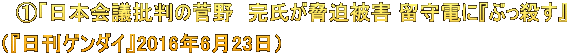 ①「日本会議批判の菅野 完氏が脅迫被害 留守電に『ぶっ殺す』 (『日刊ゲンダイ』2016年6月23日)