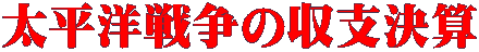 太平洋戦争の収支決算