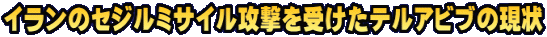 イランのセジルミサイル攻撃を受けたテルアビブの現状