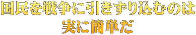 国民を戦争に引きずり込むのは 実に簡単だ