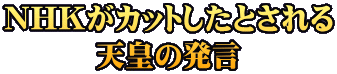 NHKがカットしたとされる 天皇の発言