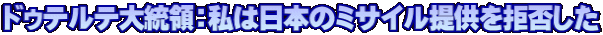 ドゥテルテ大統領：私は日本のミサイル提供を拒否した