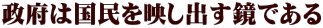 政府は国民を映し出す鏡である 