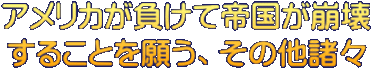 アメリカが負けて帝国が崩壊 することを願う、その他諸々