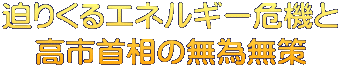 迫りくるエネルギー危機と 高市首相の無為無策