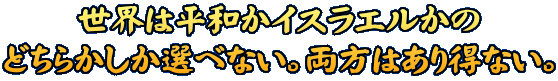 世界は平和かイスラエルかの どちらかしか選べない。両方はあり得ない。