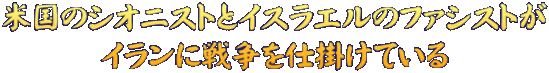 米国のシオニストとイスラエルのファシストが イランに戦争を仕掛けている
