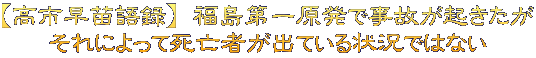 【高市早苗語録】 福島第一原発で事故が起きたが それによって死亡者が出ている状況ではない